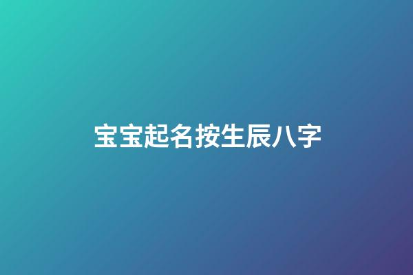 宝宝起名按生辰八字(宝宝起名生辰八字起名)-第1张-宝宝起名-玄机派