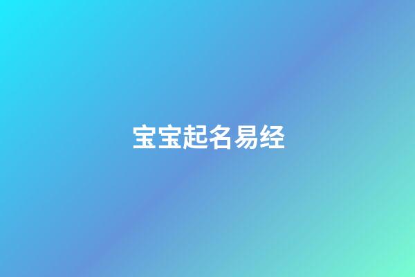 宝宝起名易经(易经宝宝取名生辰八字)-第1张-宝宝起名-玄机派