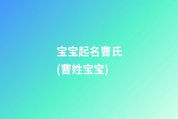 宝宝起名曹氏(曹姓宝宝)