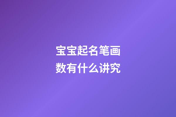 宝宝起名笔画数有什么讲究(小孩取名笔画数凶吉)-第1张-宝宝起名-玄机派