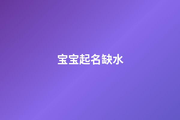 宝宝起名缺水(缺水宝宝名字大全)-第1张-宝宝起名-玄机派