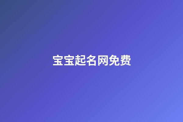 宝宝起名网免费(宝宝起名在线起名)-第1张-宝宝起名-玄机派