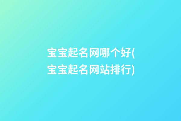 宝宝起名网哪个好(宝宝起名网站排行)
