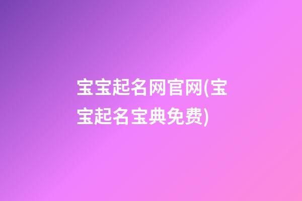 宝宝起名网官网(宝宝起名宝典免费)