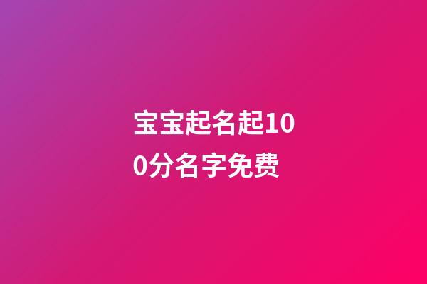 宝宝起名起100分名字免费(宝宝起名100分免费版)-第1张-宝宝起名-玄机派