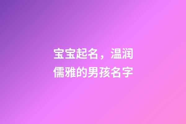 宝宝起名，温润儒雅的男孩名字