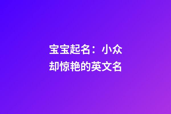 宝宝起名：小众却惊艳的英文名