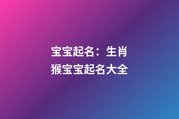 宝宝起名：生肖猴宝宝起名大全