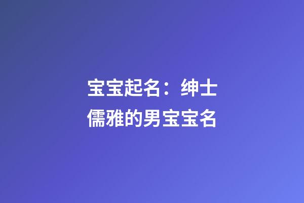 宝宝起名：绅士儒雅的男宝宝名