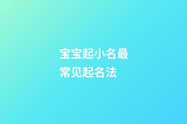 宝宝起小名最常见起名法
