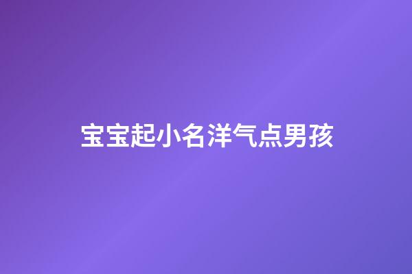 宝宝起小名洋气点男孩