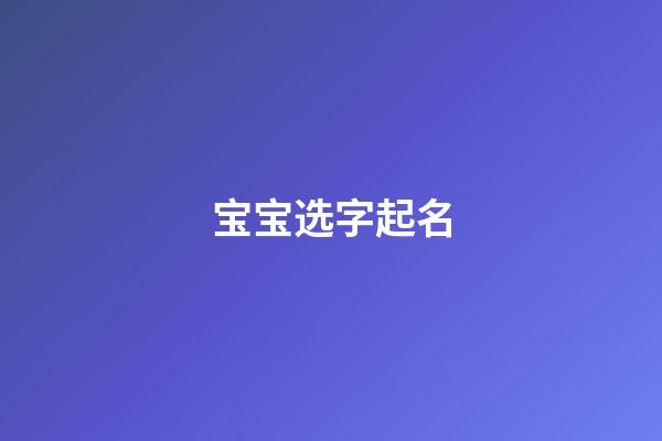 宝宝选字起名(宝宝取名常用字)-第1张-宝宝起名-玄机派
