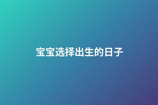 宝宝选择出生的日子