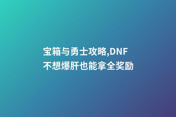 宝箱与勇士攻略,DNF不想爆肝也能拿全奖励-第1张-观点-玄机派