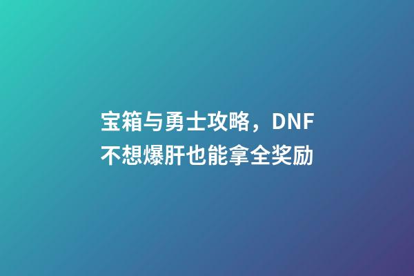 宝箱与勇士攻略，DNF不想爆肝也能拿全奖励-第1张-观点-玄机派