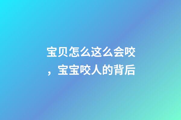 宝贝怎么这么会咬，宝宝咬人的背后-第1张-观点-玄机派