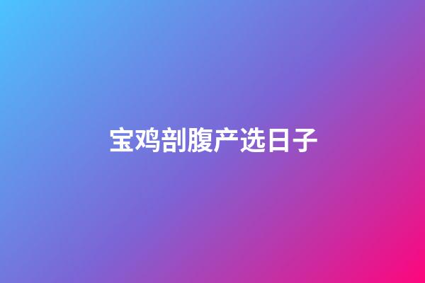 宝鸡剖腹产选日子