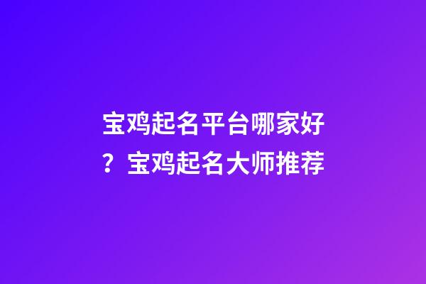 宝鸡起名平台哪家好？宝鸡起名大师推荐-第1张-公司起名-玄机派
