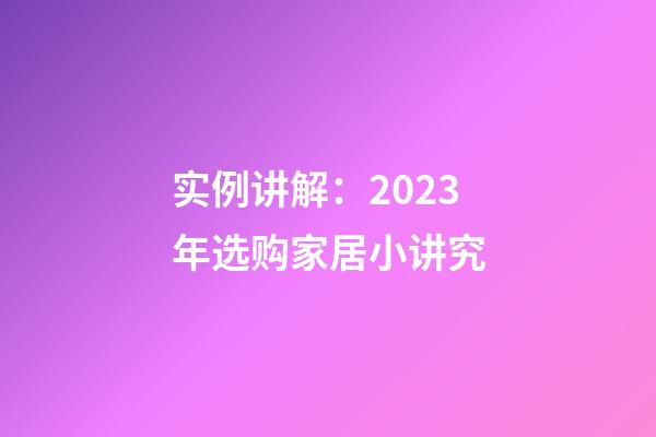 实例讲解：2023年选购家居小讲究