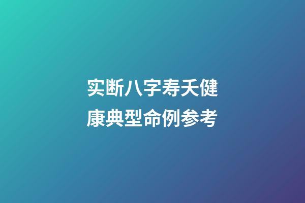 实断八字寿夭健康典型命例参考
