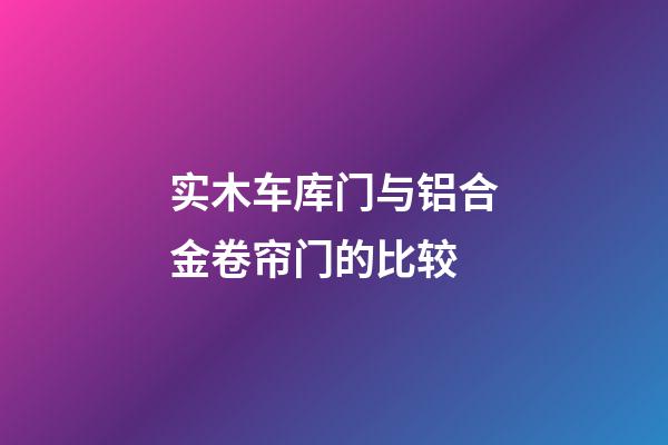 实木车库门与铝合金卷帘门的比较