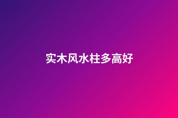 实木风水柱多高好