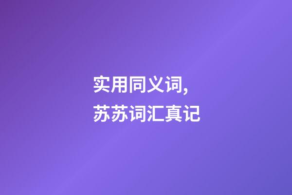 实用同义词,苏苏词汇真记-第1张-观点-玄机派