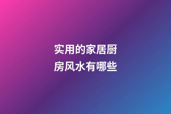 实用的家居厨房风水有哪些