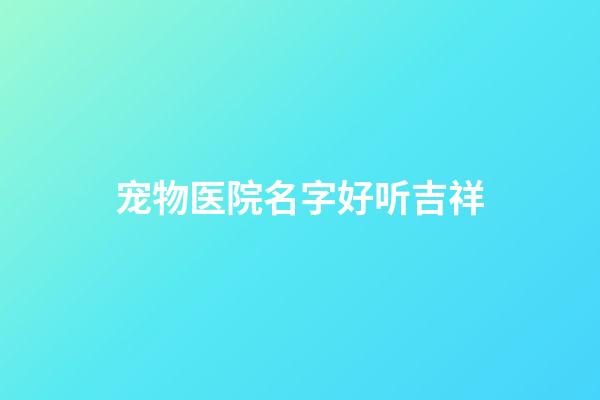 宠物医院名字好听吉祥