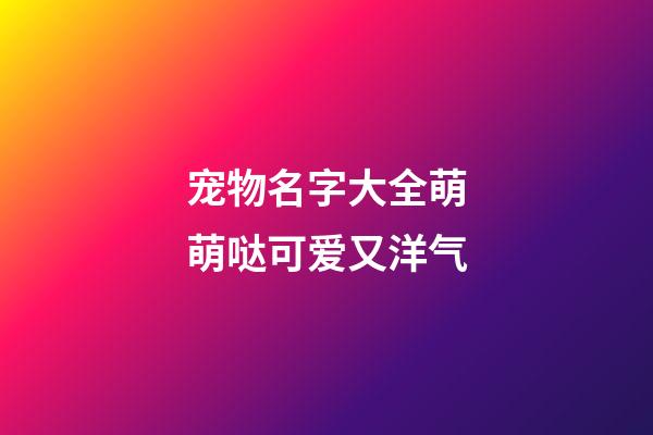 宠物名字大全萌萌哒可爱又洋气