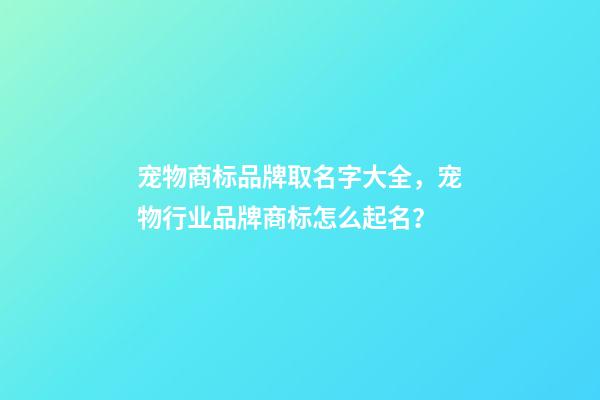 宠物商标品牌取名字大全，宠物行业品牌商标怎么起名？-第1张-商标起名-玄机派