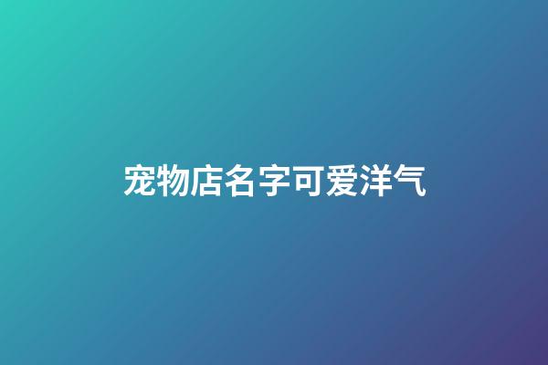 宠物店名字可爱洋气