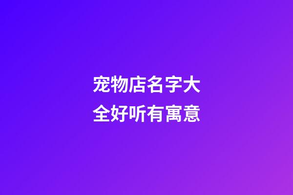 宠物店名字大全好听有寓意