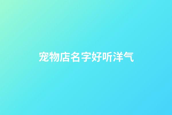 宠物店名字好听洋气