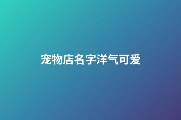 宠物店名字洋气可爱