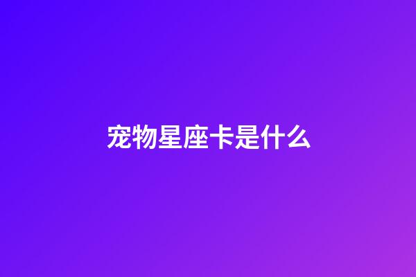 宠物星座卡是什么-第1张-星座运势-玄机派