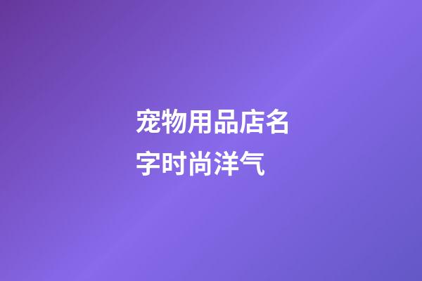 宠物用品店名字时尚洋气