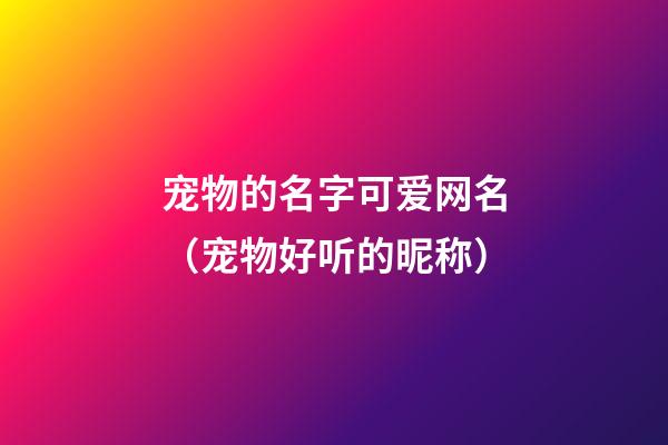 宠物的名字可爱网名（宠物好听的昵称）