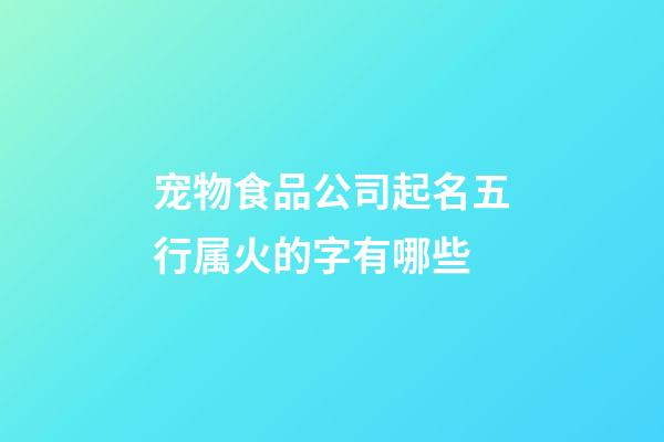宠物食品公司起名五行属火的字有哪些-第1张-公司起名-玄机派
