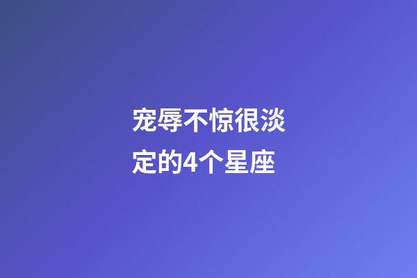 宠辱不惊很淡定的4个星座-第1张-星座运势-玄机派