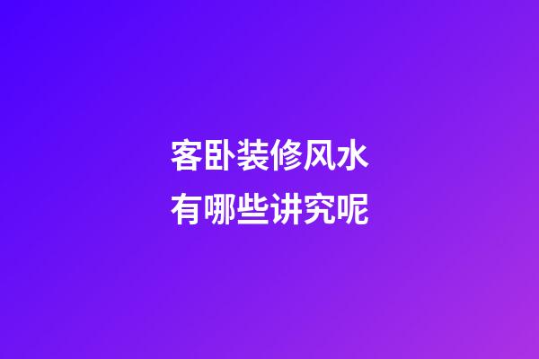 客卧装修风水有哪些讲究呢