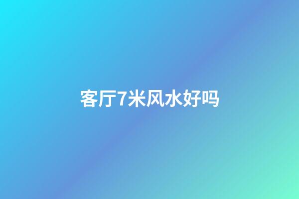 客厅7米风水好吗