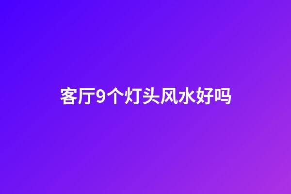 客厅9个灯头风水好吗