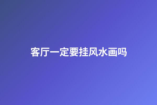 客厅一定要挂风水画吗