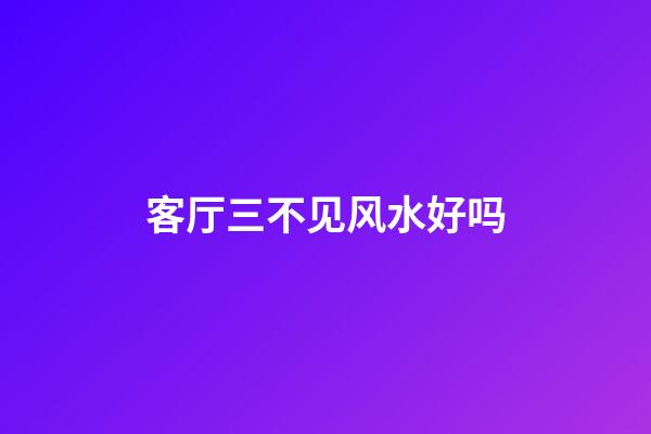 客厅三不见风水好吗