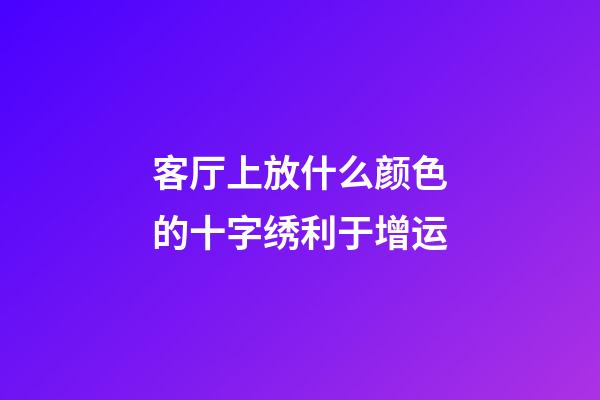 客厅上放什么颜色的十字绣利于增运
