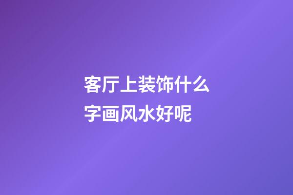 客厅上装饰什么字画风水好呢