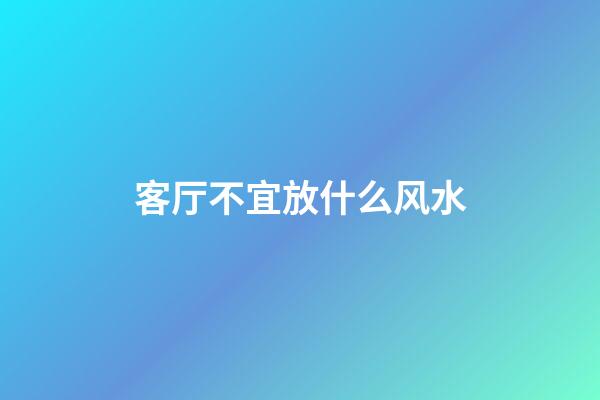 客厅不宜放什么风水