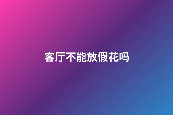 客厅不能放假花吗