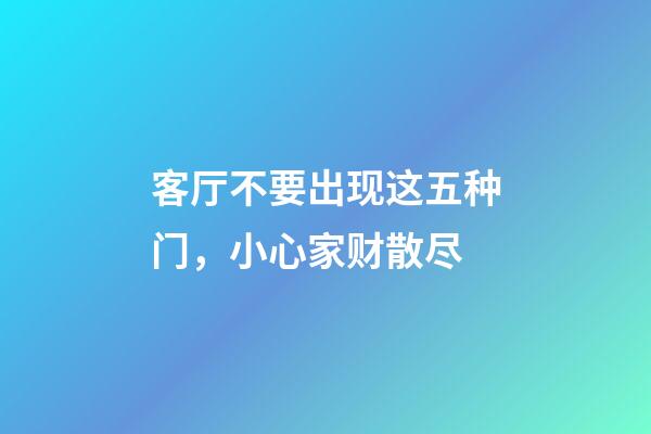 客厅不要出现这五种门，小心家财散尽